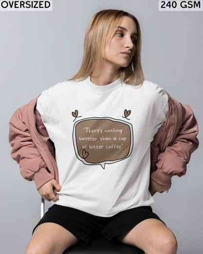 There's Nothing Sweeter Than A Cup of Bitter Coffee Oversized T-Shirt - Unisex